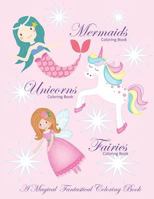 Unicorns Coloring Book Mermaids Coloring Book and Fairies Coloring Book A Magical Fantastical Coloring Book: Coloring Book for Girls and Boys with Mermaids Unicorns and Fairies 1790161983 Book Cover