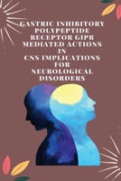 Gastric Inhibitory Polypeptide Receptor GIPR Mediated Actions in CNS Implications for Neurological disorders 1805251759 Book Cover