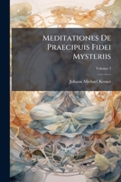 Meditationes De Praecipuis Fidei Mysteriis: Ad Usum Clericorum Accomodatae, Et Accurata Materiae Distributione Per Modum Concionis Ad Praedicandum Dei Verbum Perutiles, Volume 3 1176153307 Book Cover