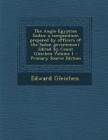 The Anglo-Egyptian Sudan: A Compendium Prepared by Officers of the Sudan Government. Edited by Count Gleichen; Volume 1 1016419635 Book Cover