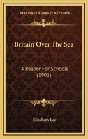 Britain Over the Sea: A Reader for Schools (Classic Reprint) 110404286X Book Cover