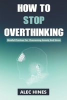 How To Stop Overthinking: Mindful Practices For Overcoming Anxiety And Stress B0C26NF4SP Book Cover
