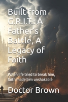 Built from G.R.I.T.: A Father’s Battle, A Legacy of Faith: When life tried to break him, faith made him unshakable (The G.R.I.T. Series – Stories of God, Resilience, Integrity, and Tenacity) B0DY5246GW Book Cover