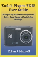Kodak Pixpro FZ45 User Guide: The Complete Step-by-Step Manual for Beginners and Seniors — Setup, Shooting, and Troubleshooting Made Simple B0GJ59WZQC Book Cover