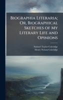 Biographia Literaria; Or, Biographical Sketches of My Literary Life and Opinions 102416862X Book Cover