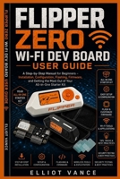 Flipper Zero Wi-Fi Dev Board User Guide: A Step-by-Step Manual for Beginners - Installation, Configuration, Flashing, Firmware, and Getting the Most Out of Your All-in-One Starter Kit. B0HGXVQWFH Book Cover