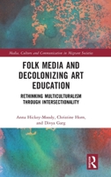 Folk Media and Decolonizing Art Education: Rethinking Multiculturalism Through Intersectionality (Media, Culture and Communication in Migrant Societies) 946372804X Book Cover