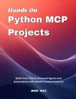 Hands On Python MCP Projects: Build Your First AI Powered Agents and Automations with Model Context Protocol B0FTLP3GZ8 Book Cover