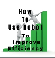 How To Use Robot To: Improve Efficiency B09PDPWL4N Book Cover