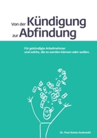 Von der Kündigung zur Abfindung: Für gekündigte Arbeitnehmer und solche, die es werden können oder wollen (German Edition) 3751995900 Book Cover