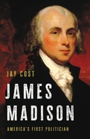 James Madison: America's First Politician 1541699556 Book Cover