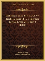Bibliotheca Sacra Post Cl. Cl. Vv. Jacobi Le Long Et C. F. Boerneri Iteratas Cvras V1-2, Part 2 (1781) 1168133610 Book Cover