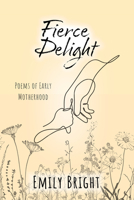 Fierce Delight: Poems of Early Motherhood 1682011607 Book Cover