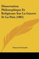 Dissertation Philosophique Et Religieuse Sur La Guerre Et La Paix: : Ra(c)Ponse A M. L'Abba(c) Artige Sur La Question 2012800696 Book Cover