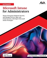 Ultimate Microsoft Intune for Administrators: Master Enterprise Endpoint Security and Manage Devices, Apps, and Cloud Security with Expert Microsoft Intune Strategies (English Edition) B0F2H4P5GG Book Cover