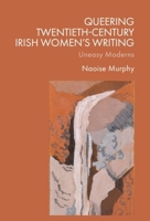Queering Twentieth-Century Irish Women's Writing: Uneasy Moderns 1399547461 Book Cover