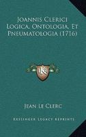 Joannis Clerici Logica, Ontologia, Et Pneumatologia (1716) 1166198375 Book Cover