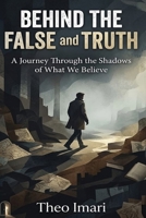Behind The False and Truth: AJourney Through the Shadows of What We Believe B0H3VFGBST Book Cover