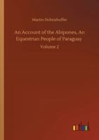 An Account of the Abipones, An Equestrian People of Paraguay: Volume 2 1275853218 Book Cover