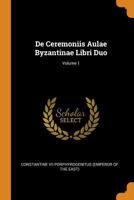 De Ceremoniis Aulae Byzantinae Libri Duo, Volume 1 1015546846 Book Cover