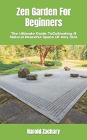 Zen Garden For Beginners: The Ultimate Guide ToCultivating A Natural Peaceful Space Of Any Size B0B8RCG9MP Book Cover