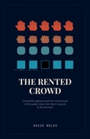 The Rented Crowd: Counterfeit Applause and the Manufacture of the Public Mind, from Nero’s Payroll to the Bot Farm B0H5G5RSZ9 Book Cover