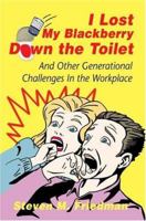 I Lost My Blackberry Down the Toilet: And Other Generational Challenges In the Workplace 0595401295 Book Cover