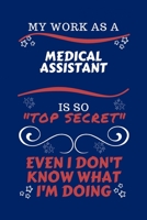 My Work As A Medical Assistant Is So Top Secret Even I Don't Know What I'm Doing: Perfect Gag Gift For A Top Secret Medical Assistant | Blank Lined ... | Humour and Banter | Birthday| Hen | | Ann 1670444937 Book Cover