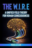 The WIRE: A Unified Field Theory for Human Consciousness B0GMHB4GD3 Book Cover