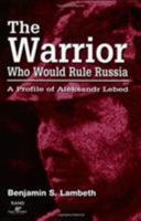 The Warrior Who Would Rule Russia: A Profile of Aleksandr Lebed 0833024477 Book Cover