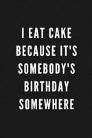 I Eat Cake Because It's Somebody's Birthday Somewhere: Funny Gift for Coworkers & Friends | Blank Work Journal to write in with Sarcastic Office ... Secret Santa, Birthday, Retirement or Leaving 1677471875 Book Cover