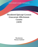 Theodoreti Episcopi Cyrensis Graecarum Affectionum Curatio (1839) 110441225X Book Cover