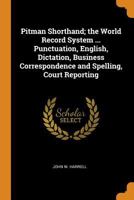 Pitman Shorthand; The World Record System ... Punctuation, English, Dictation, Business Correspondence and Spelling, Court Reporting 1015834779 Book Cover