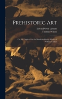 Prehistoric Art; Or, the Origin of Art As Manifested in the Works of Prehistoric Man 1018390294 Book Cover