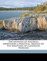 The Methods of Teaching Shorthand; A Practical Treatise on the Solutions of Classroom Problems 0548884722 Book Cover