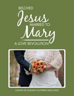 Beloved Jesus Married to Mary: A Love Revolution 1984517783 Book Cover