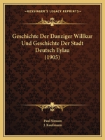 Geschichte Der Danziger Willkur Und Geschichte Der Stadt Deutsch Eylau (1905) 1168471184 Book Cover