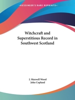 Witchcraft and superstitious record in the south-western district of Scotland: Witchcraft, witch trials, fairy lore, brownie lore, wraiths, warnings, death ... funeral ceremony, ghost lore, haunted ho 0766153576 Book Cover
