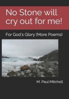 No Stone will cry out for me!: For God's Glory (More Poems) B0G4RFLZ5X Book Cover