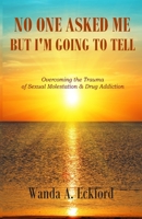 No One Asked Me But I'm Going to Tell: Overcoming the Trauma of Sexual Molestation & Drug Addiction 170621068X Book Cover