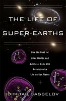 The Life of Super-Earths: How the Hunt for Alien Worlds and Artificial Cells Will Revolutionize Life on Our Planet 046502193X Book Cover