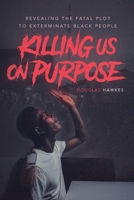 Killing Us On Purpose: Revealing The Fatal Plot To Exterminate Black People 0578909022 Book Cover