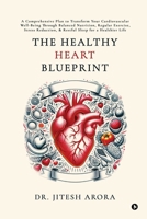 The Healthy Heart Blueprint: A Comprehensive Plan to Transform Your Cardiovascular Well-Being Through Balanced Nutrition, Regular Exercise, Stress Reduction, and Restful Sleep for a Healthier Life B0F13DJJNZ Book Cover