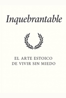 INQUEBRANTABLE: El Arte Estoico de Vivir sin Miedo (Spanish Edition) B0FMYFWHDL Book Cover