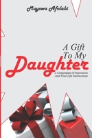 A GIFT TO MY DAUGHTER: ...a compendium of inspirations and vital life instructions 109168037X Book Cover