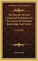 The Eternity Of God Considered In Relation To The Course Of Christian Knowledge And Virtue: A Sermon 1163076562 Book Cover