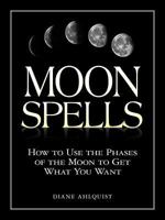 Moon Spells: How to Use the Phases of the Moon to Get What You Want 1580626955 Book Cover