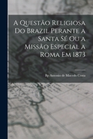 A questão religiosa do Brazil perante a Santa Sé ou a Missão especial a Roma em 1873 1274866480 Book Cover