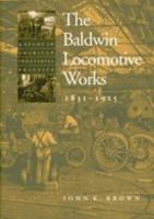 The Baldwin Locomotive Works, 1831-1915: A Study in American Industrial Practice (Studies in Industry and Society) 0801850479 Book Cover