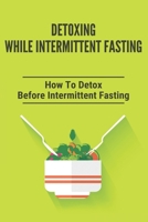 Detoxing While Intermittent Fasting: How To Detox Before Intermittent Fasting: Intermittent Fasting B091F5Q2WK Book Cover